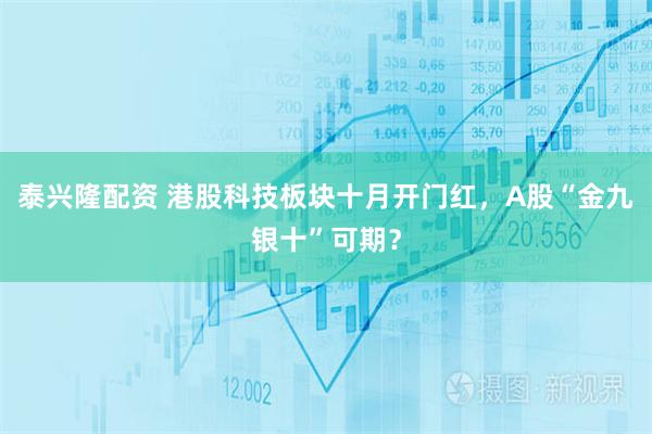泰兴隆配资 港股科技板块十月开门红，A股“金九银十”可期？