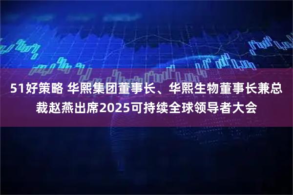 51好策略 华熙集团董事长、华熙生物董事长兼总裁赵燕出席2025可持续全球领导者大会